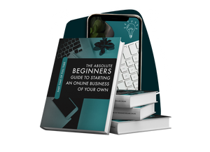 The Absolute Beginners Guide To Starting An Online Business Of Your Own